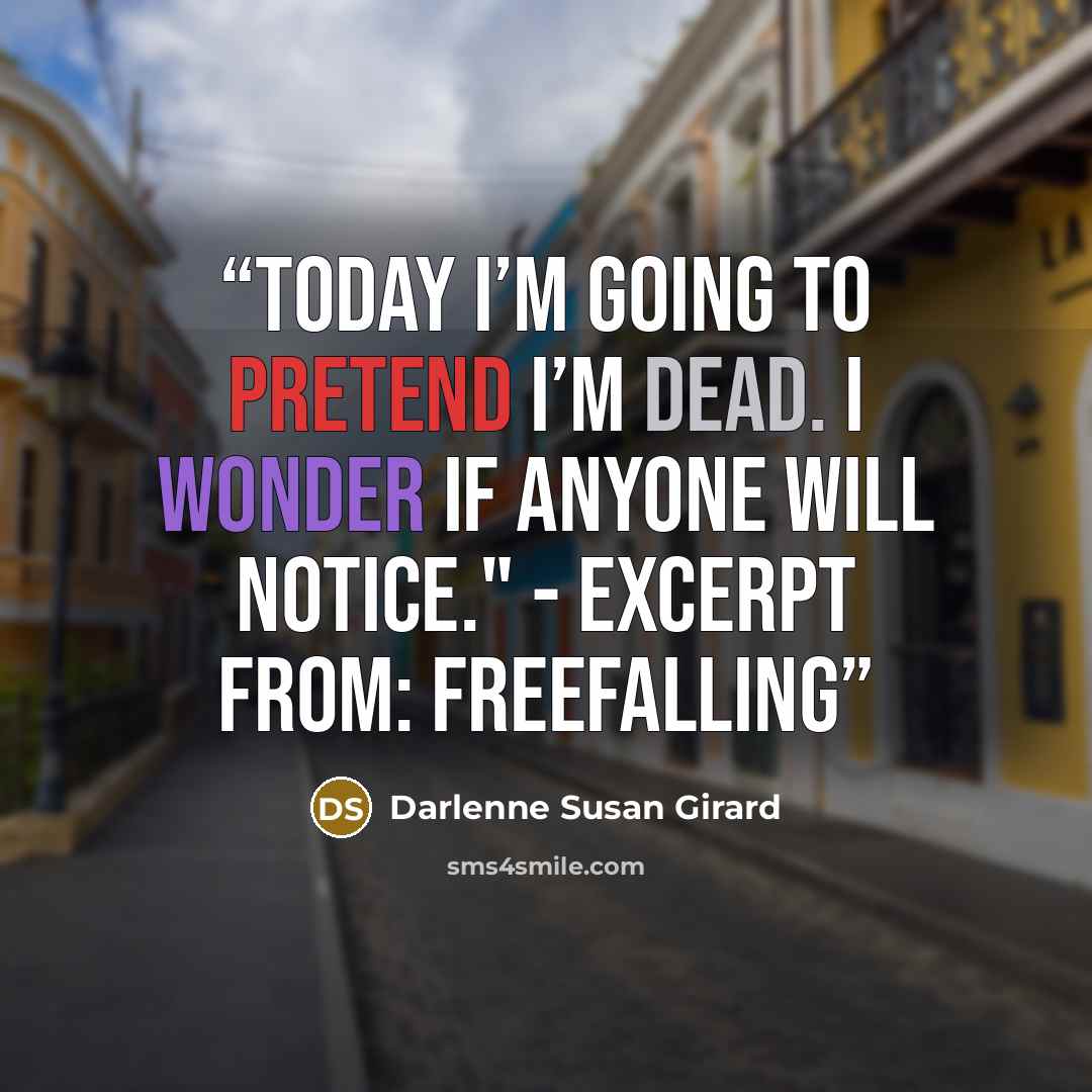 “Today I’m going to pretend I’m dead. I wonder if anyone will notice." - excerpt from: freefalling” quote by Darlenne Susan Girard