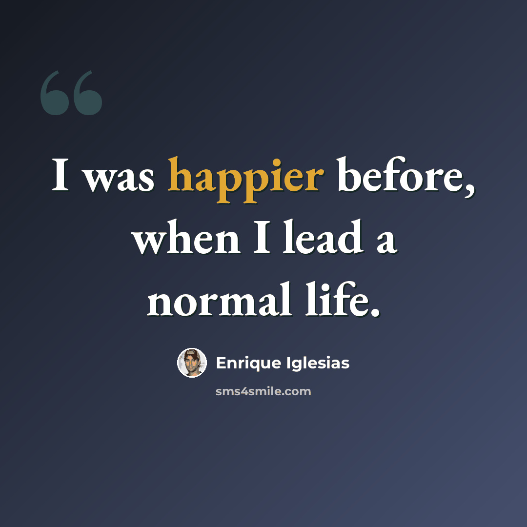 “I was happier before, when I lead a normal life.” quote by Enrique Iglesias