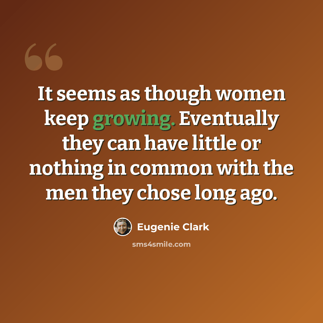 “It seems as though women keep growing. Eventually they can have little or nothing in common with the men they chose long ago.” quote by Eugenie Clark