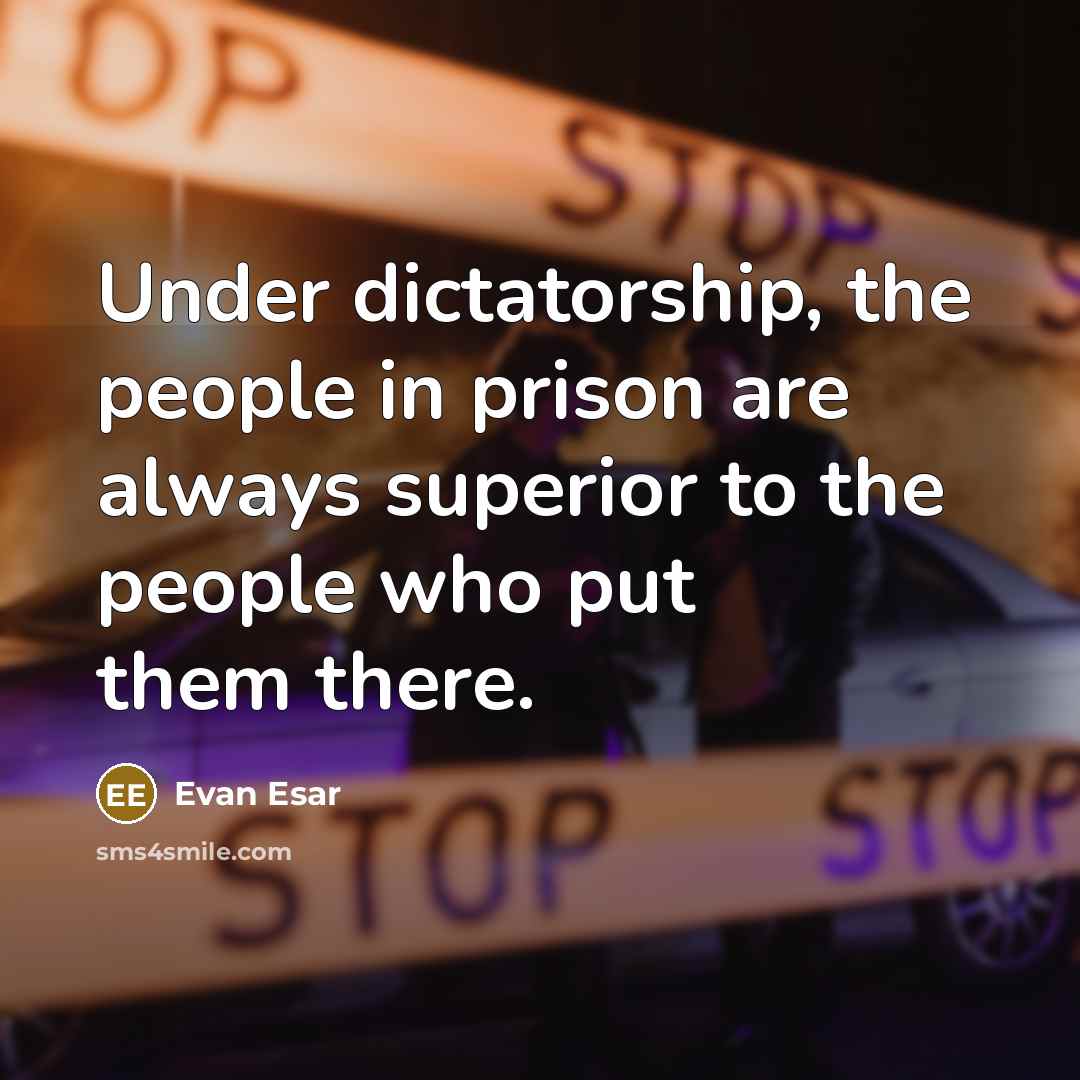 “Under dictatorship, the people in prison are always superior to the people who put them there.” quote by Evan Esar