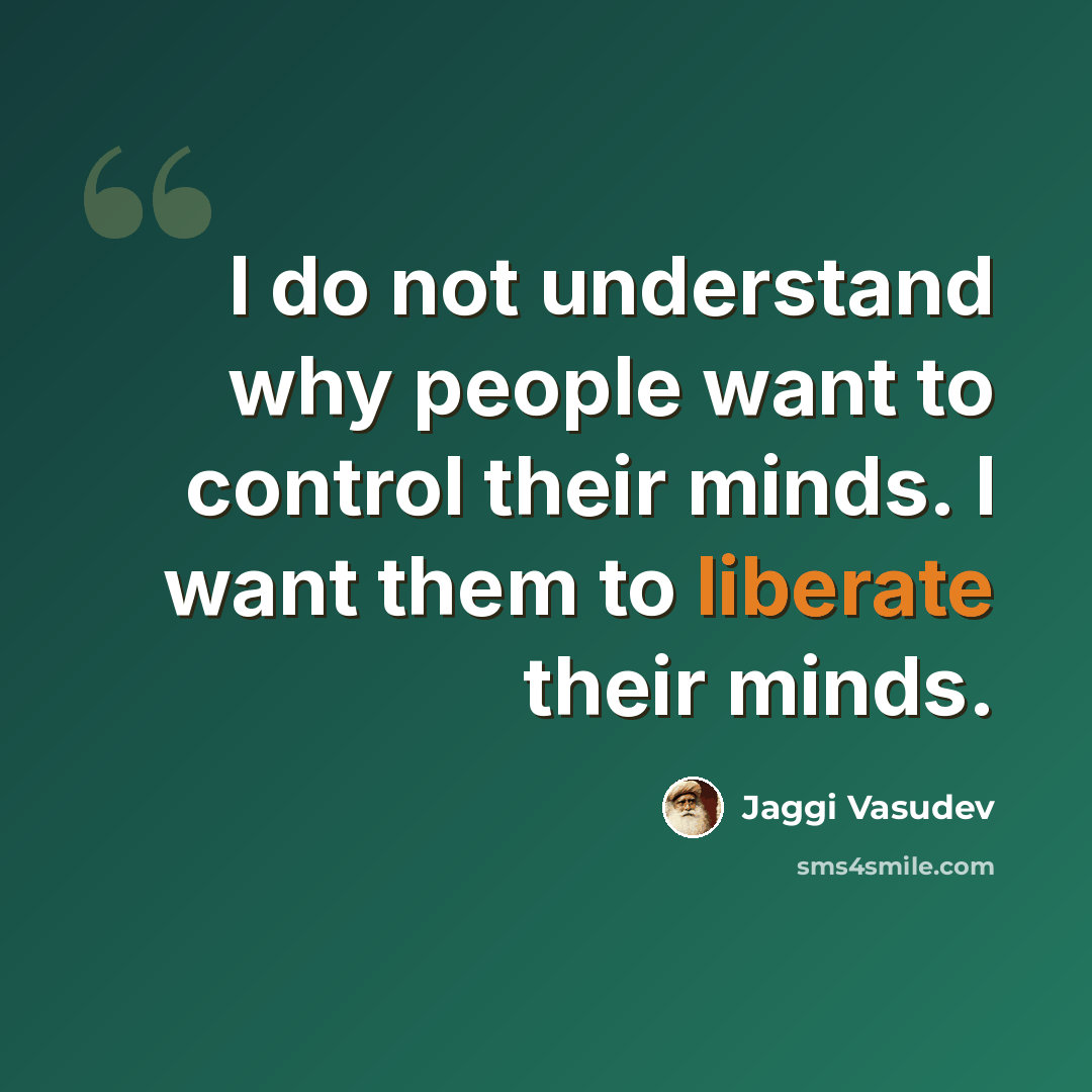 “I do not understand why people want to control their minds. I want them to liberate their minds.” quote by Jaggi Vasudev