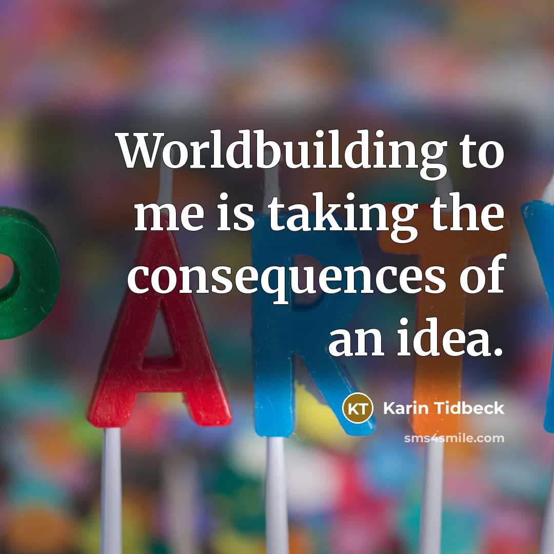 “Worldbuilding to me is taking the consequences of an idea.” quote by Karin Tidbeck