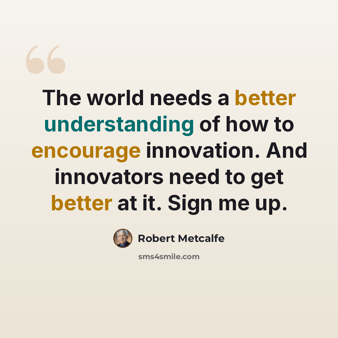 “The world needs a better understanding of how to encourage innovation. And innovators need to get better at it. Sign me up.” quote by Robert Metcalfe