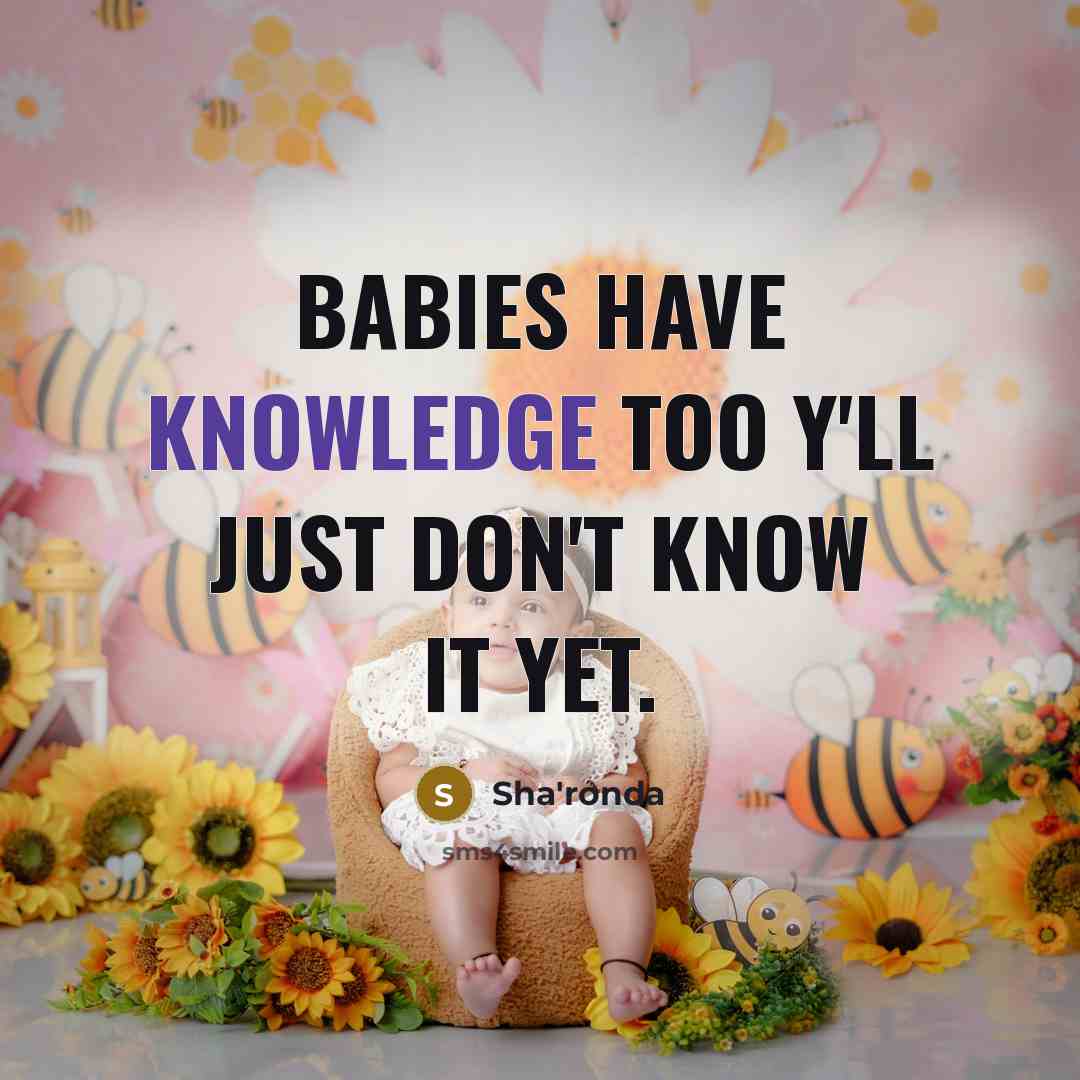 “Babies have knowledge too y'll just don't know it yet.” quote by Sha'ronda