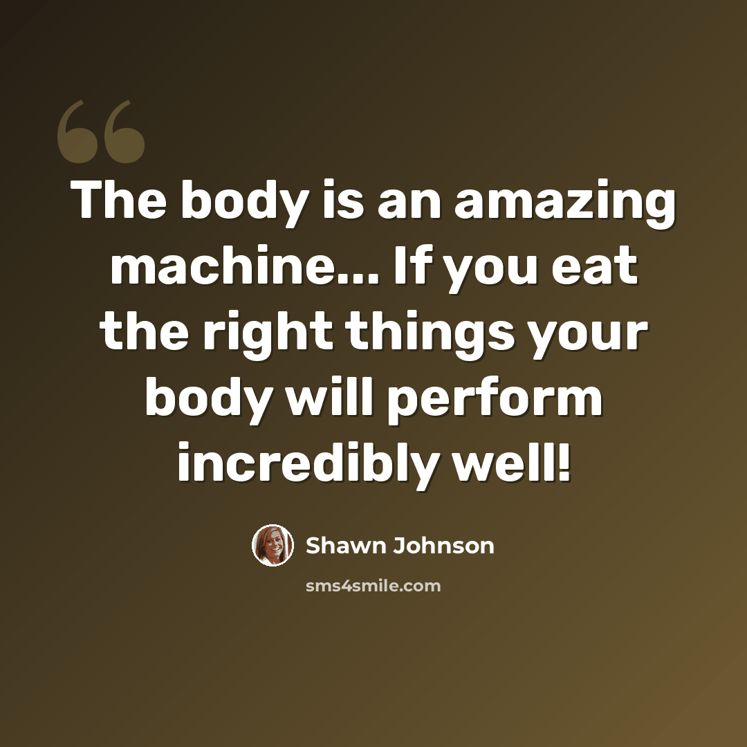 “The body is an amazing machine... If you eat the right things your body will perform incredibly well!” quote by Shawn Johnson