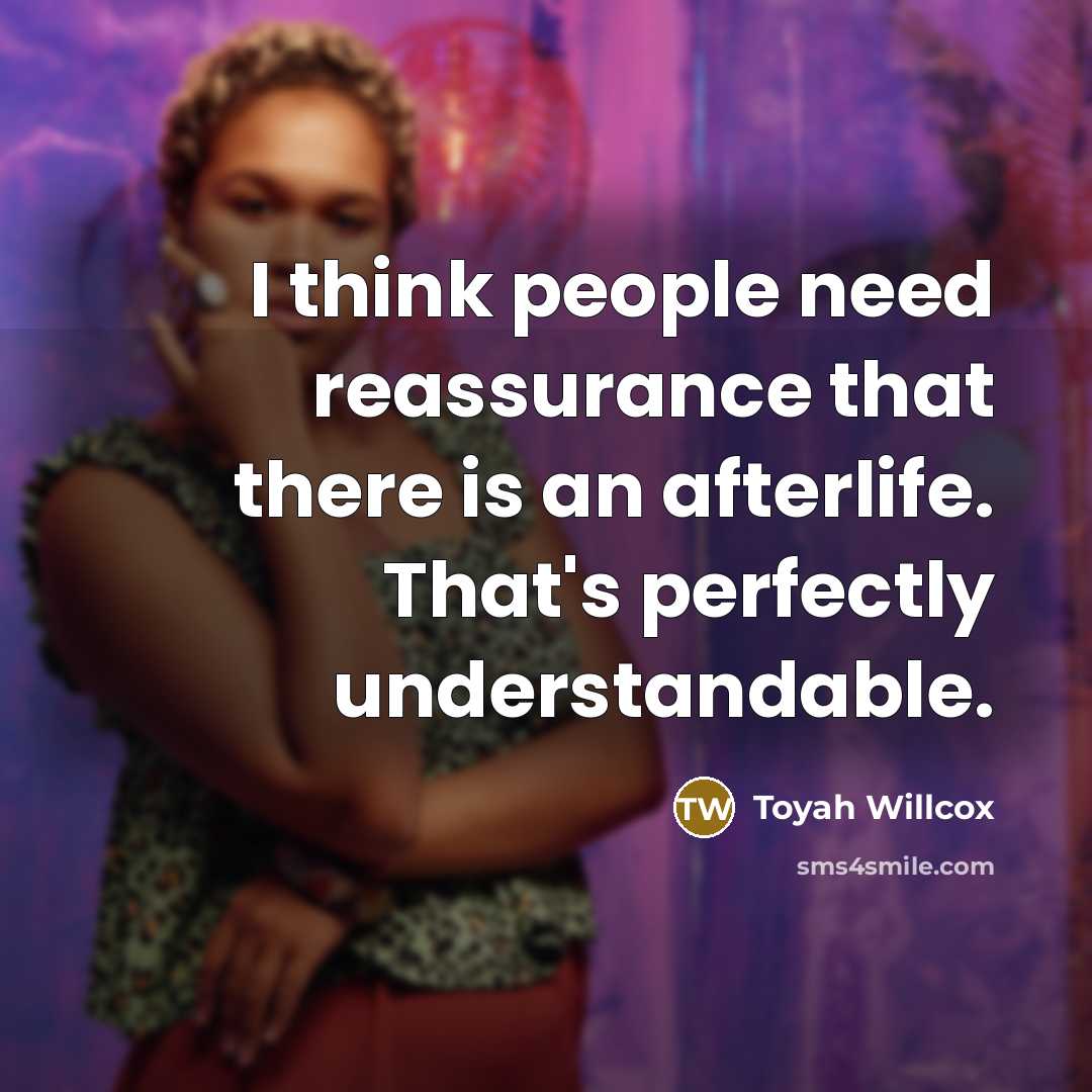 “I think people need reassurance that there is an afterlife. That's perfectly understandable.” quote by Toyah Willcox
