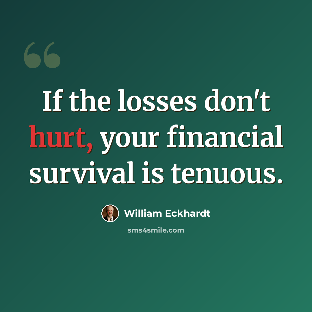 “If the losses don't hurt, your financial survival is tenuous.” quote by William Eckhardt