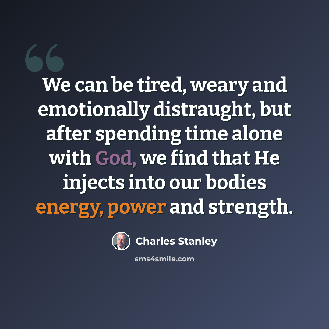 “We can be tired, weary and emotionally distraught, but after spending time alone with God, we find that He injects into our bodies energy, power and strength.” quote by Charles Stanley