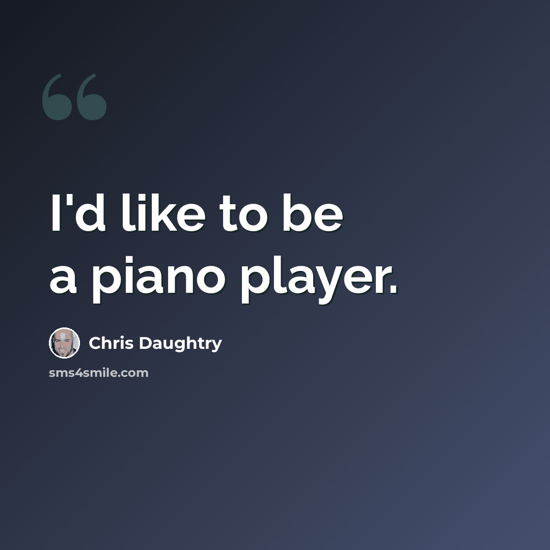 “I'd like to be a piano player.” quote by Chris Daughtry
