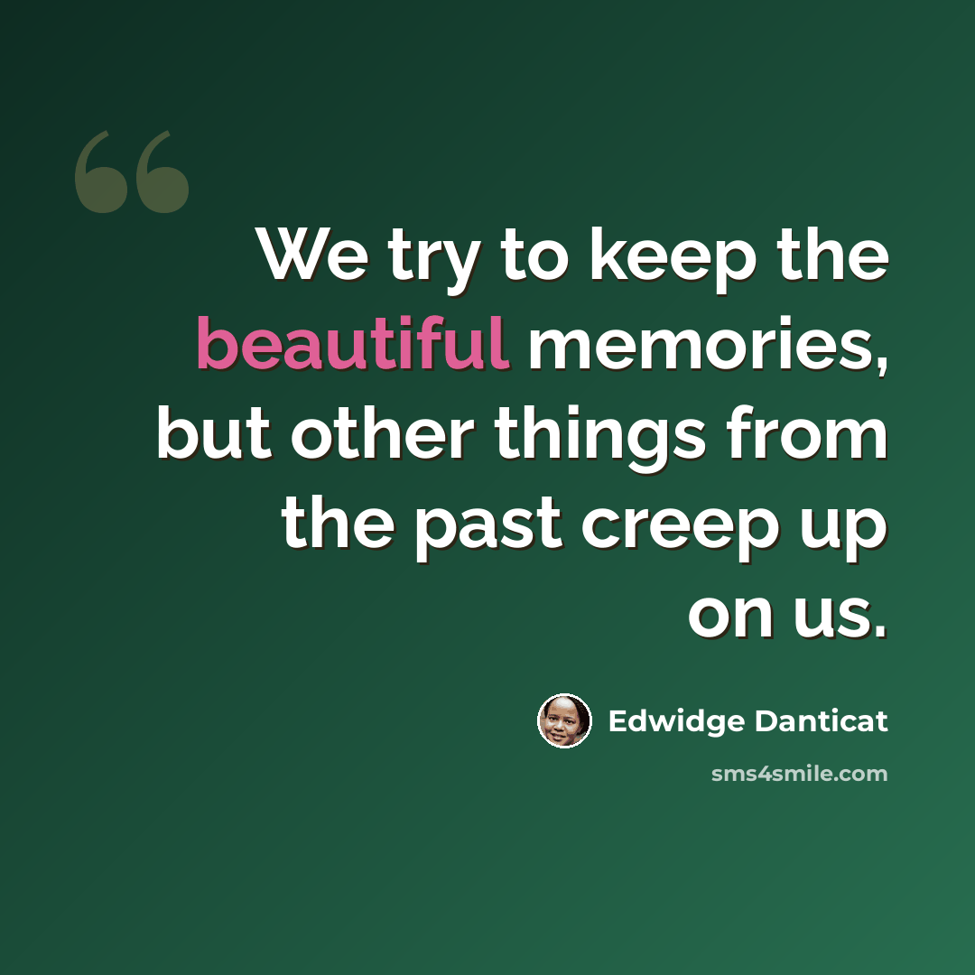 “We try to keep the beautiful memories, but other things from the past creep up on us.” quote by Edwidge Danticat