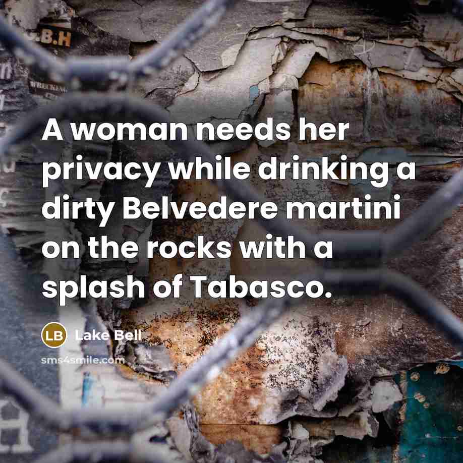 “A woman needs her privacy while drinking a dirty Belvedere martini on the rocks with a splash of Tabasco.” quote by Lake Bell