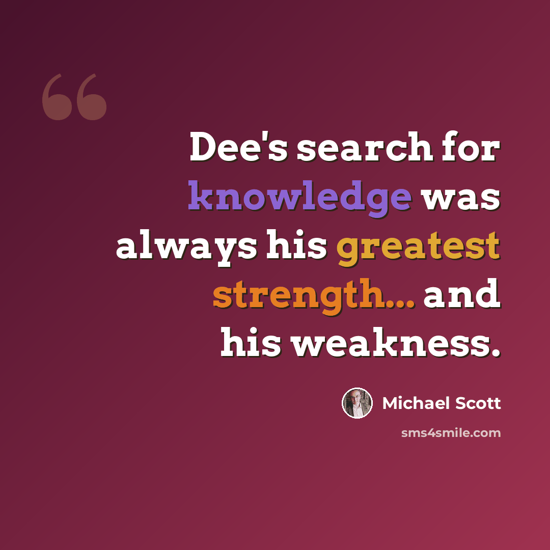 “Dee's search for knowledge was always his greatest strength... and his weakness.” quote by Michael Scott