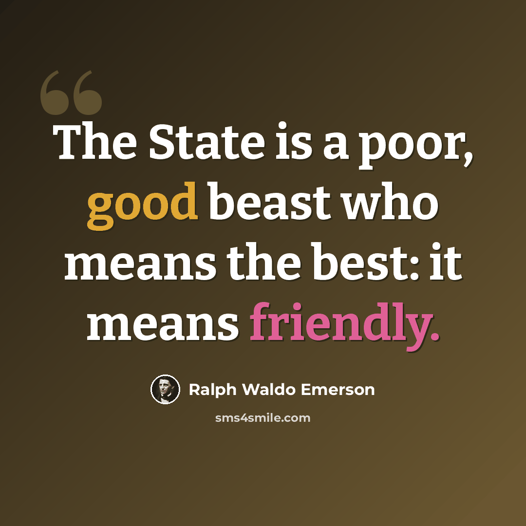 “The State is a poor, good beast who means the best: it means friendly.” quote by Ralph Waldo Emerson