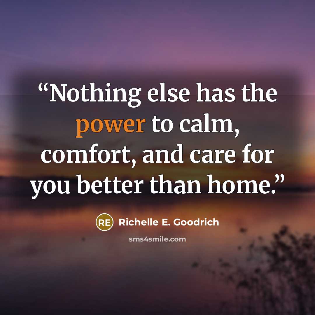 “Nothing else has the power to calm, comfort, and care for you better than home.” quote by Richelle E. Goodrich