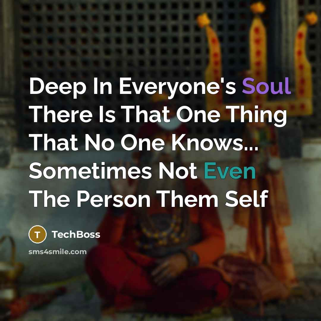 “Deep In Everyone's Soul There Is That One Thing That No One Knows... Sometimes Not Even The Person Them Self” quote by TechBoss