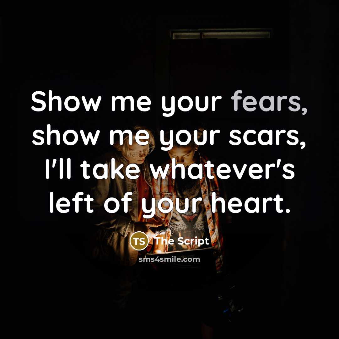 “Show me your fears, show me your scars, I'll take whatever's left of your heart.” quote by The Script