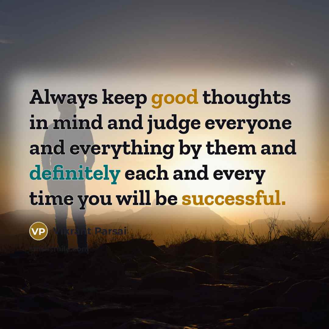 “Always keep good thoughts in mind and judge everyone and everything by them and definitely each and every time you will be successful.” quote by Vikrant Parsai