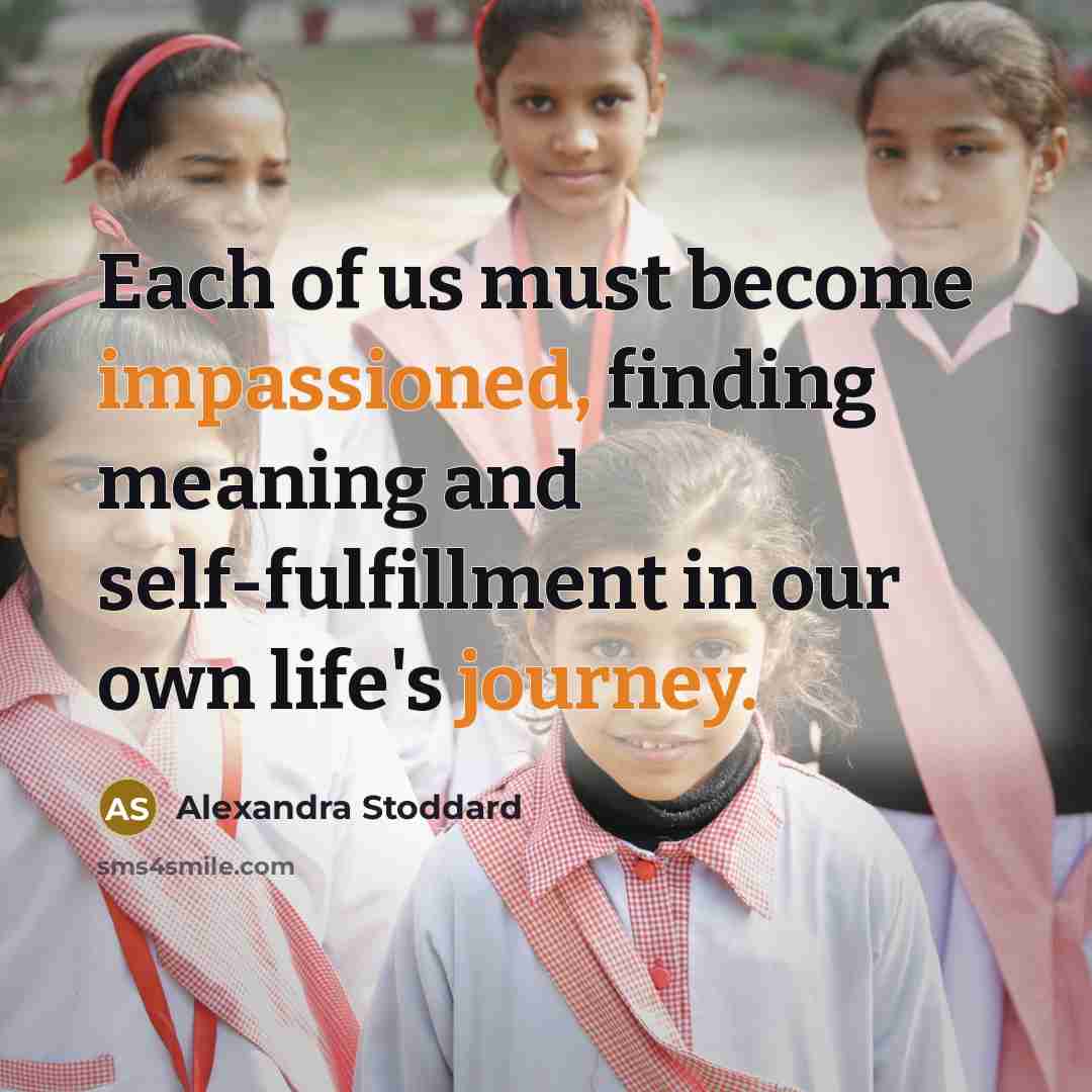 “Each of us must become impassioned, finding meaning and self-fulfillment in our own life's journey.” quote by Alexandra Stoddard