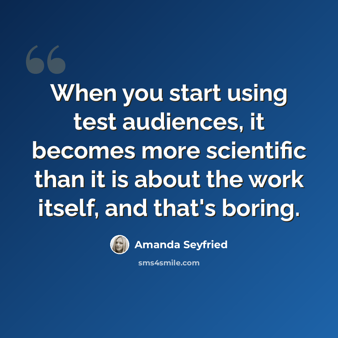 “When you start using test audiences, it becomes more scientific than it is about the work itself, and that's boring.” quote by Amanda Seyfried