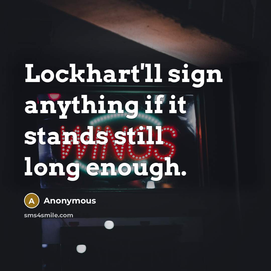 “Lockhart'll sign anything if it stands still long enough.” quote by Anonymous