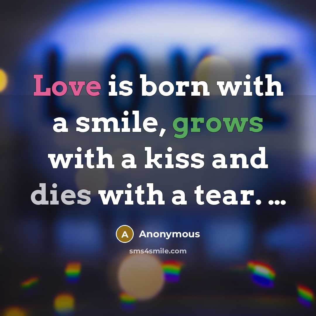 “Love is born with a smile, grows with a kiss and dies with a tear. …” quote by Anonymous