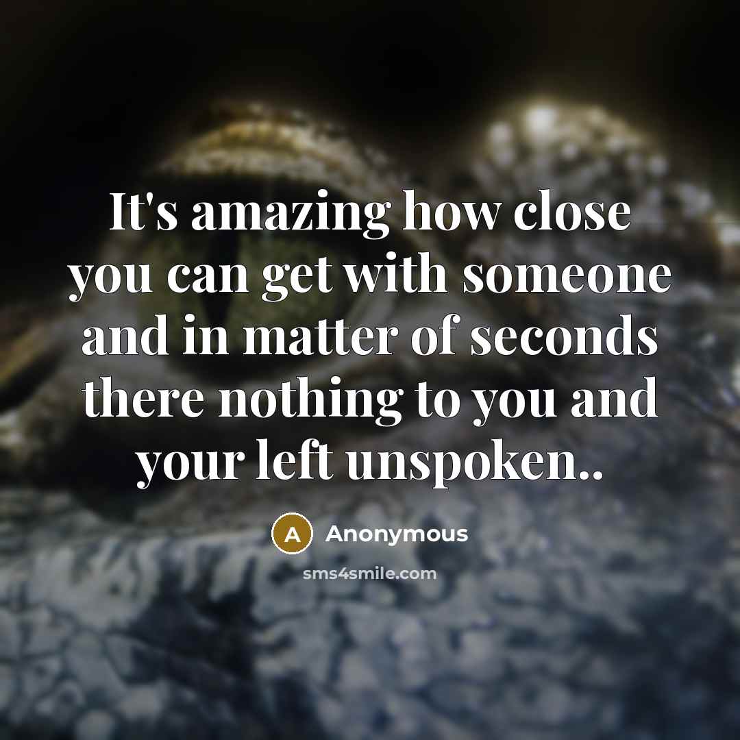 “It's amazing how close you can get with someone and in matter of seconds there nothing to you and your left unspoken..” quote by Anonymous