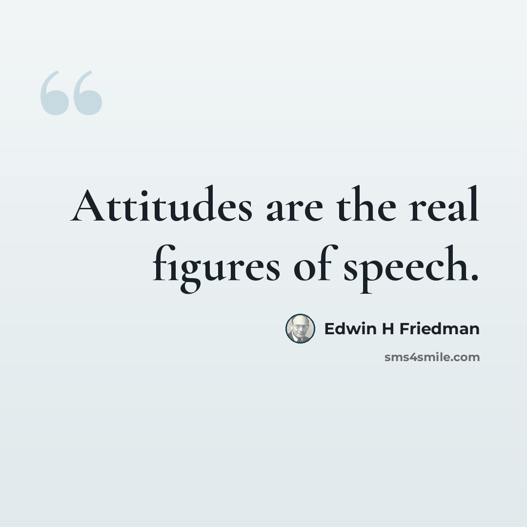 “Attitudes are the real figures of speech.” quote by Edwin H Friedman