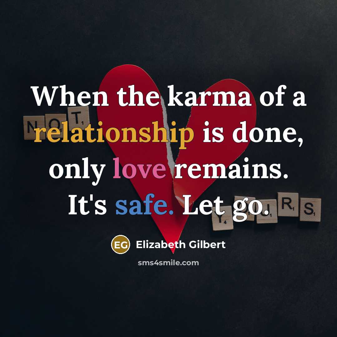 “When the karma of a relationship is done, only love remains. It's safe. Let go.” quote by Elizabeth Gilbert