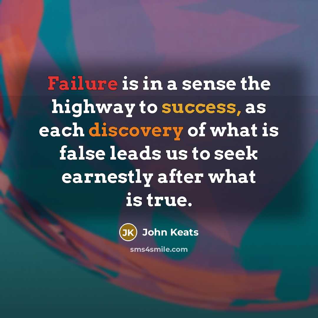 “Failure is in a sense the highway to success, as each discovery of what is false leads us to seek earnestly after what is true.” quote by John Keats