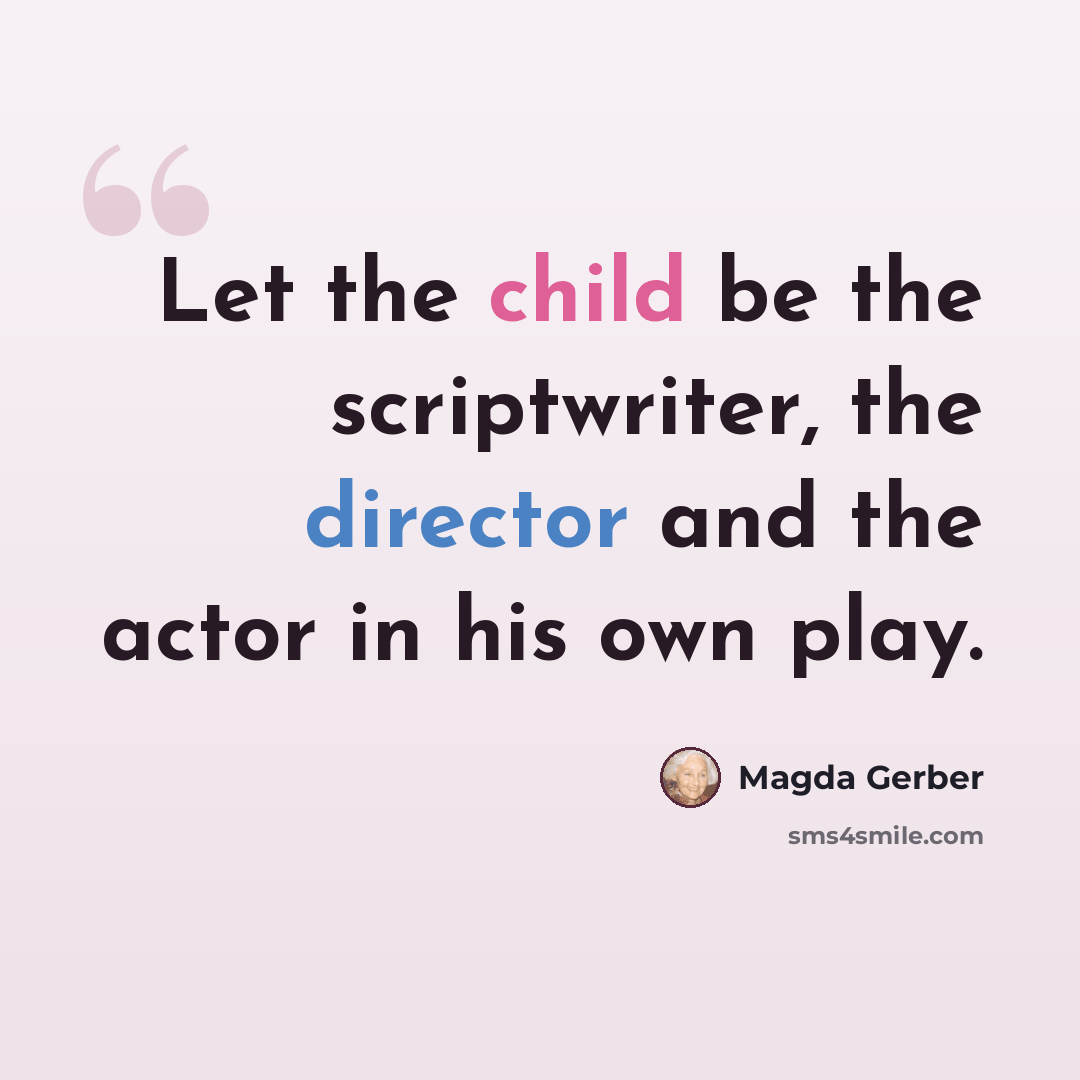 “Let the child be the scriptwriter, the director and the actor in his own play.” quote by Magda Gerber