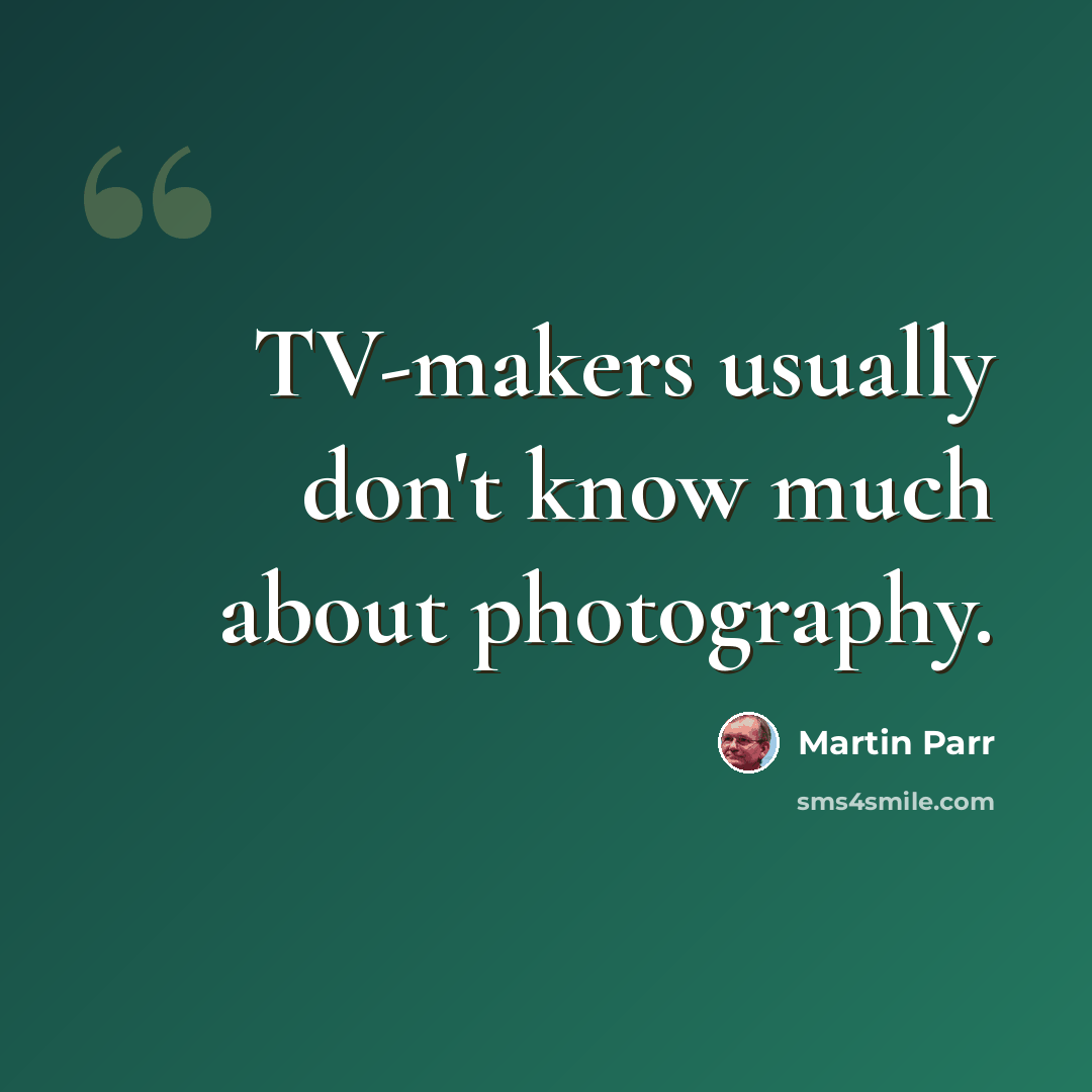 “TV-makers usually don't know much about photography.” quote by Martin Parr