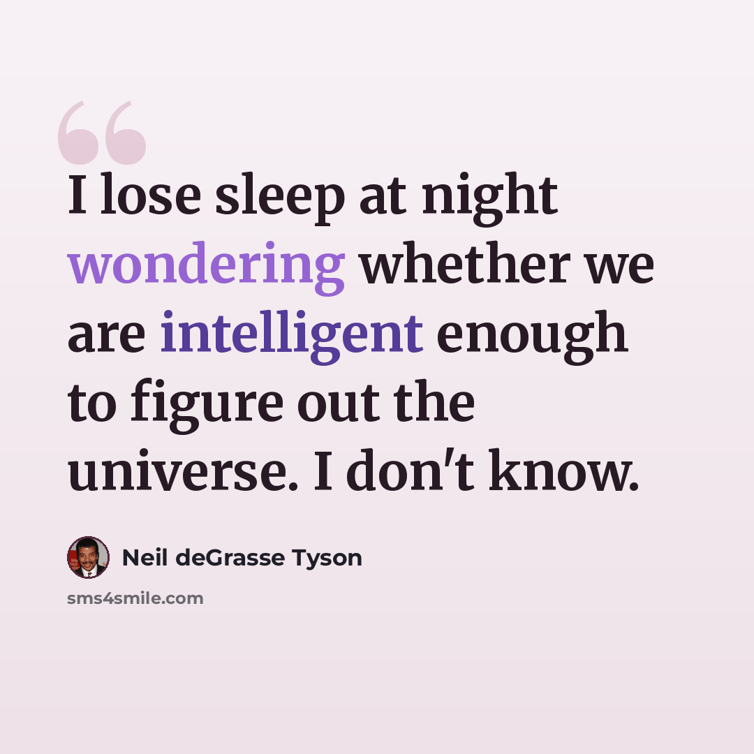 “I lose sleep at night wondering whether we are intelligent enough to figure out the universe. I don't know.” quote by Neil deGrasse Tyson