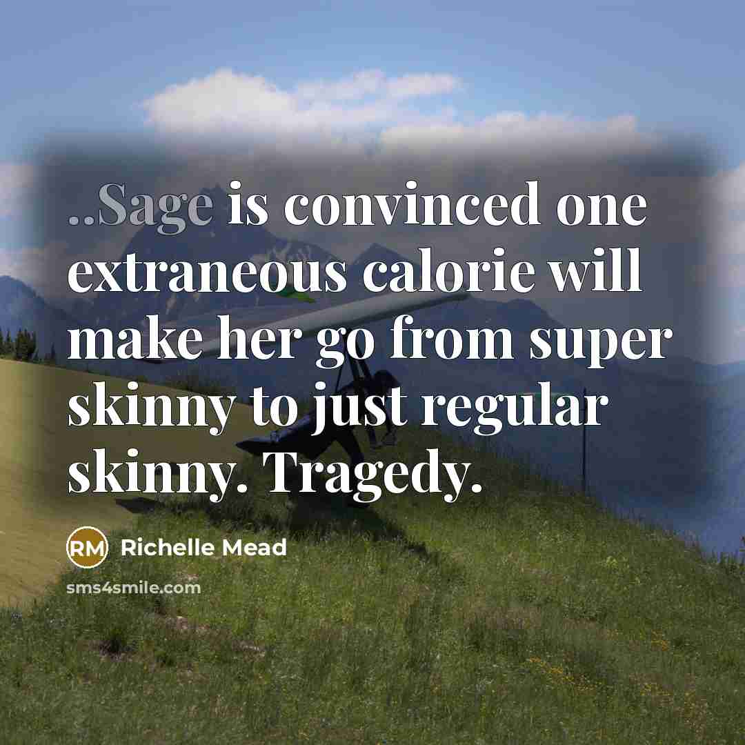 “..Sage is convinced one extraneous calorie will make her go from super skinny to just regular skinny. Tragedy.” quote by Richelle Mead