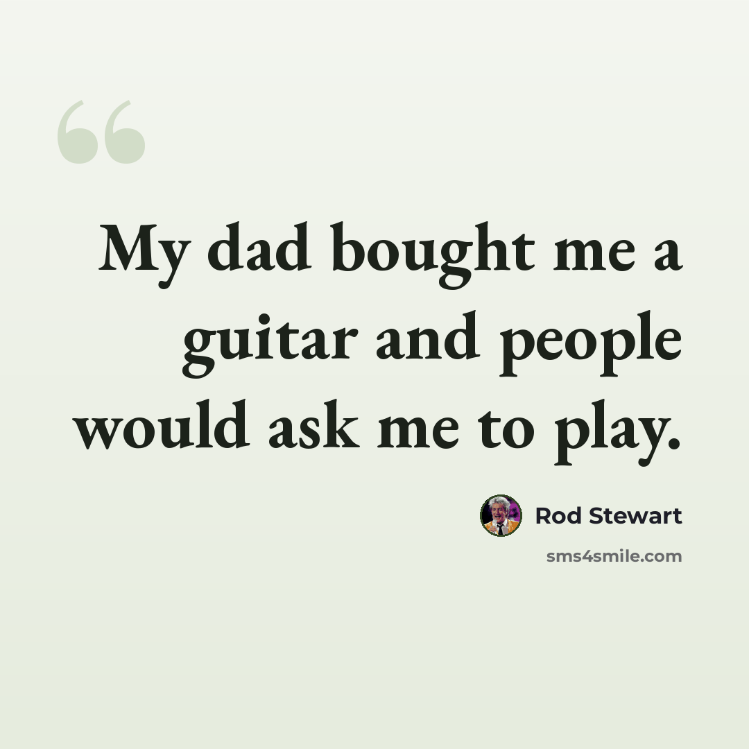 “My dad bought me a guitar and people would ask me to play.” quote by Rod Stewart