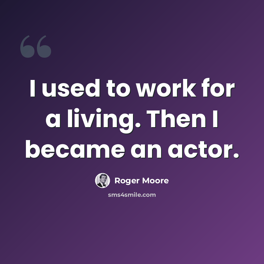 “I used to work for a living. Then I became an actor.” quote by Roger Moore