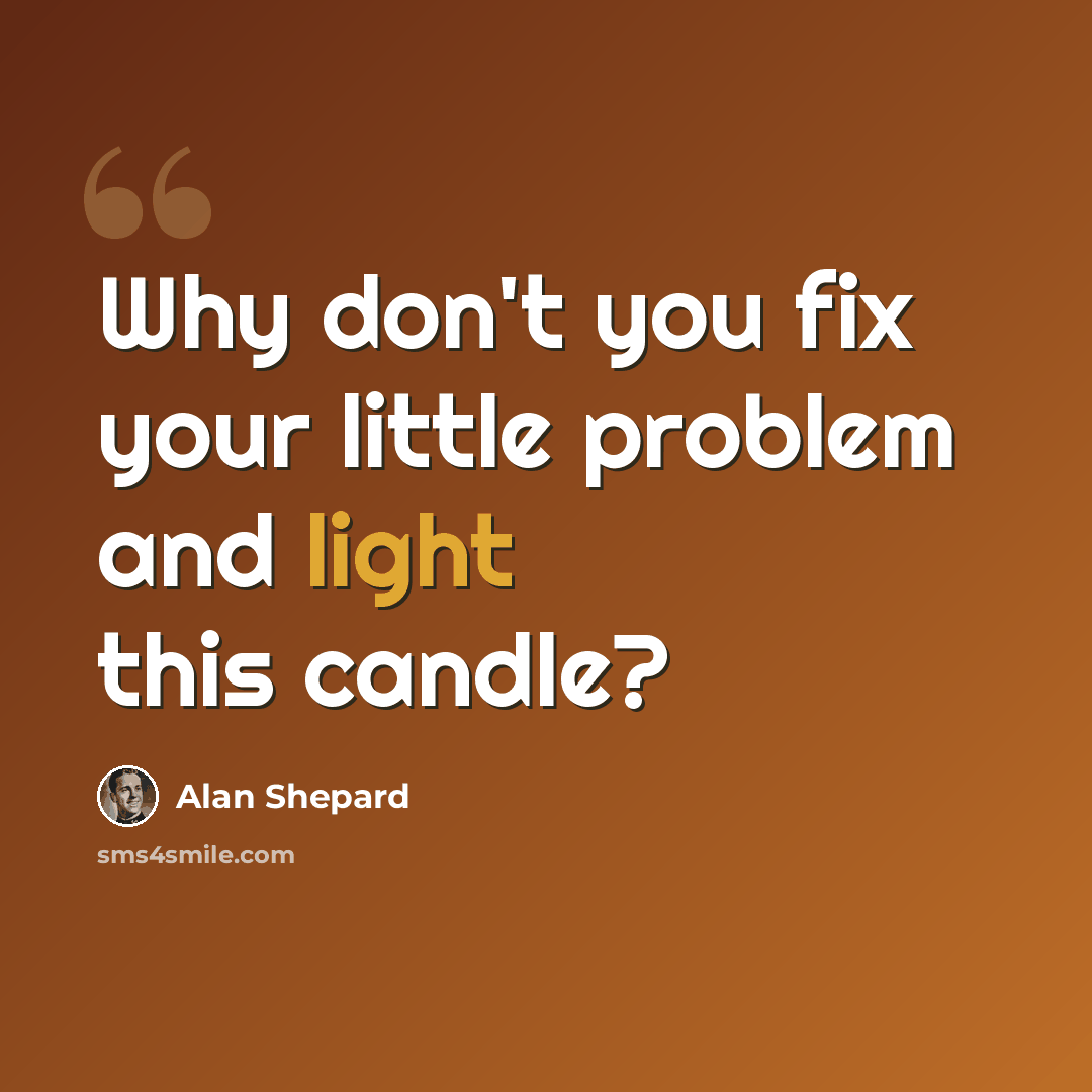 “Why don't you fix your little problem and light this candle?” quote by Alan Shepard