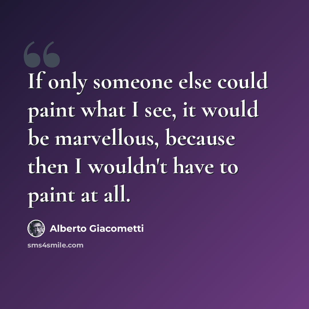 “If only someone else could paint what I see, it would be marvellous, because then I wouldn't have to paint at all.” quote by Alberto Giacometti