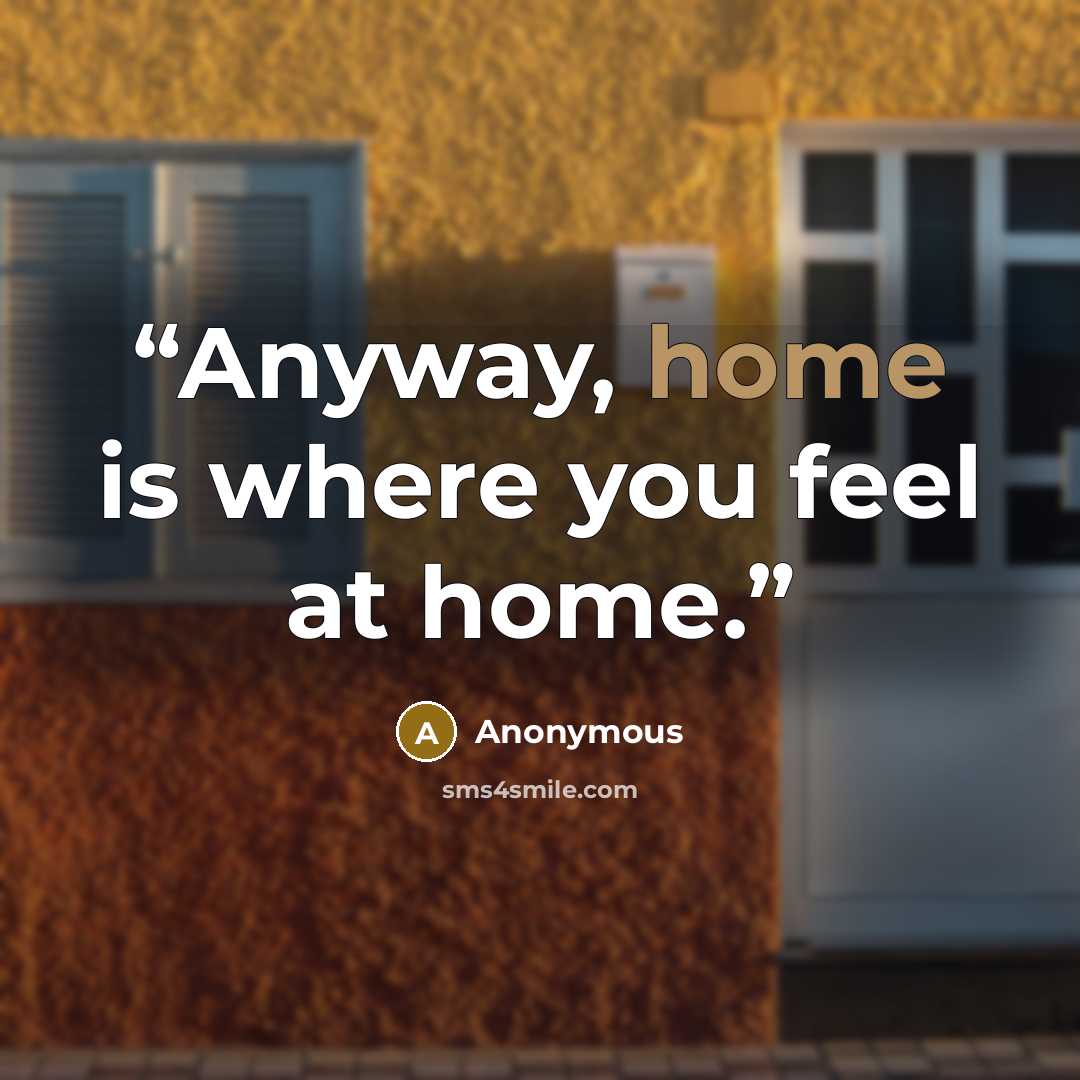 “Anyway, home is where you feel at home.” quote by Anonymous