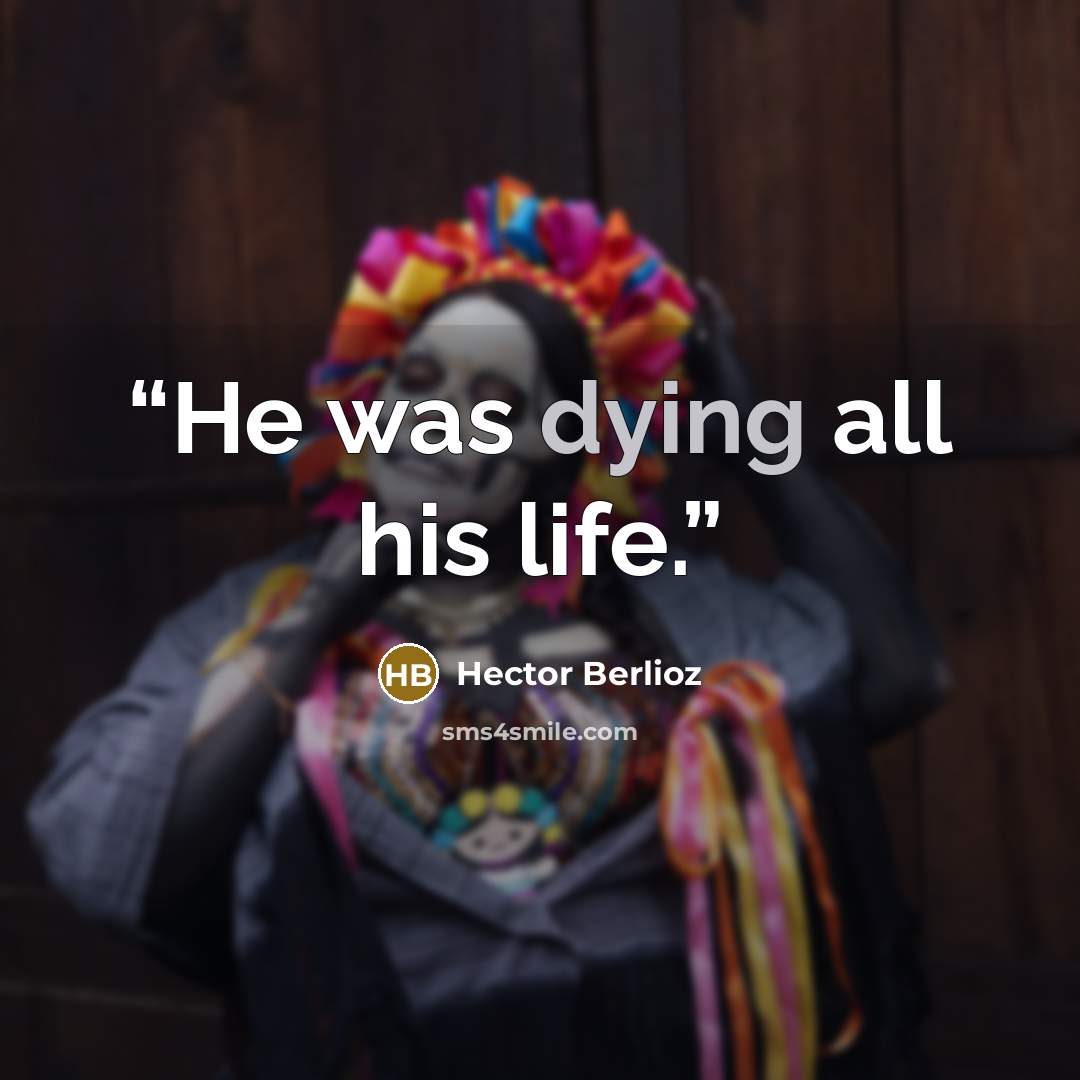 “He was dying all his life.” quote by Hector Berlioz