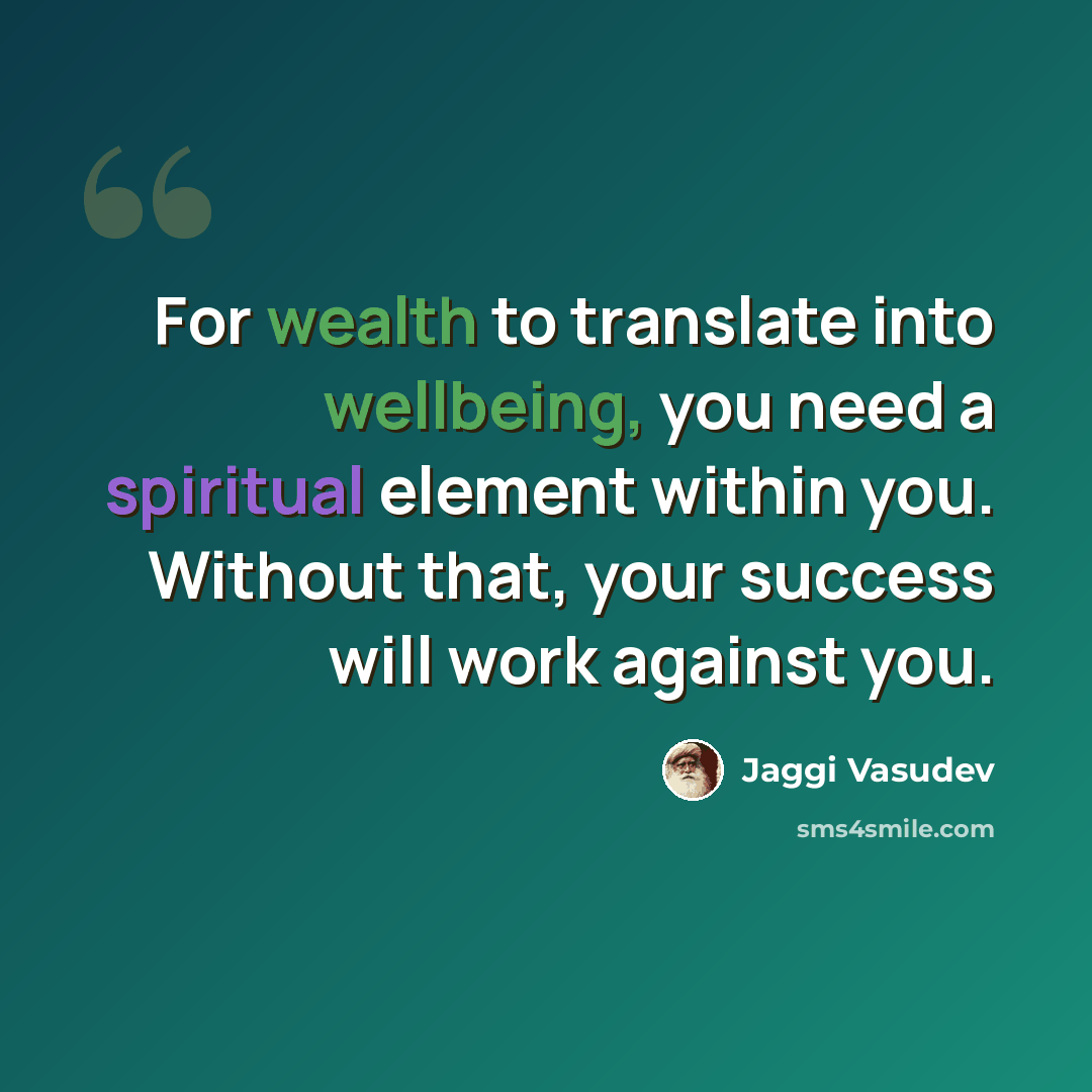 “For wealth to translate into wellbeing, you need a spiritual element within you. Without that, your success will work against you.” quote by Jaggi Vasudev