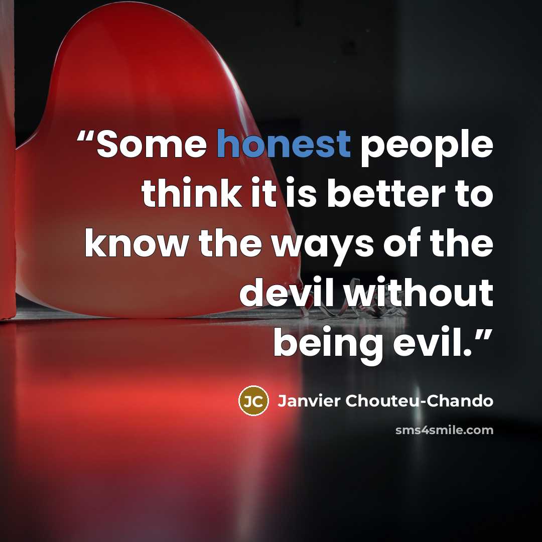 “Some honest people think it is better to know the ways of the devil without being evil.” quote by Janvier Chouteu-Chando