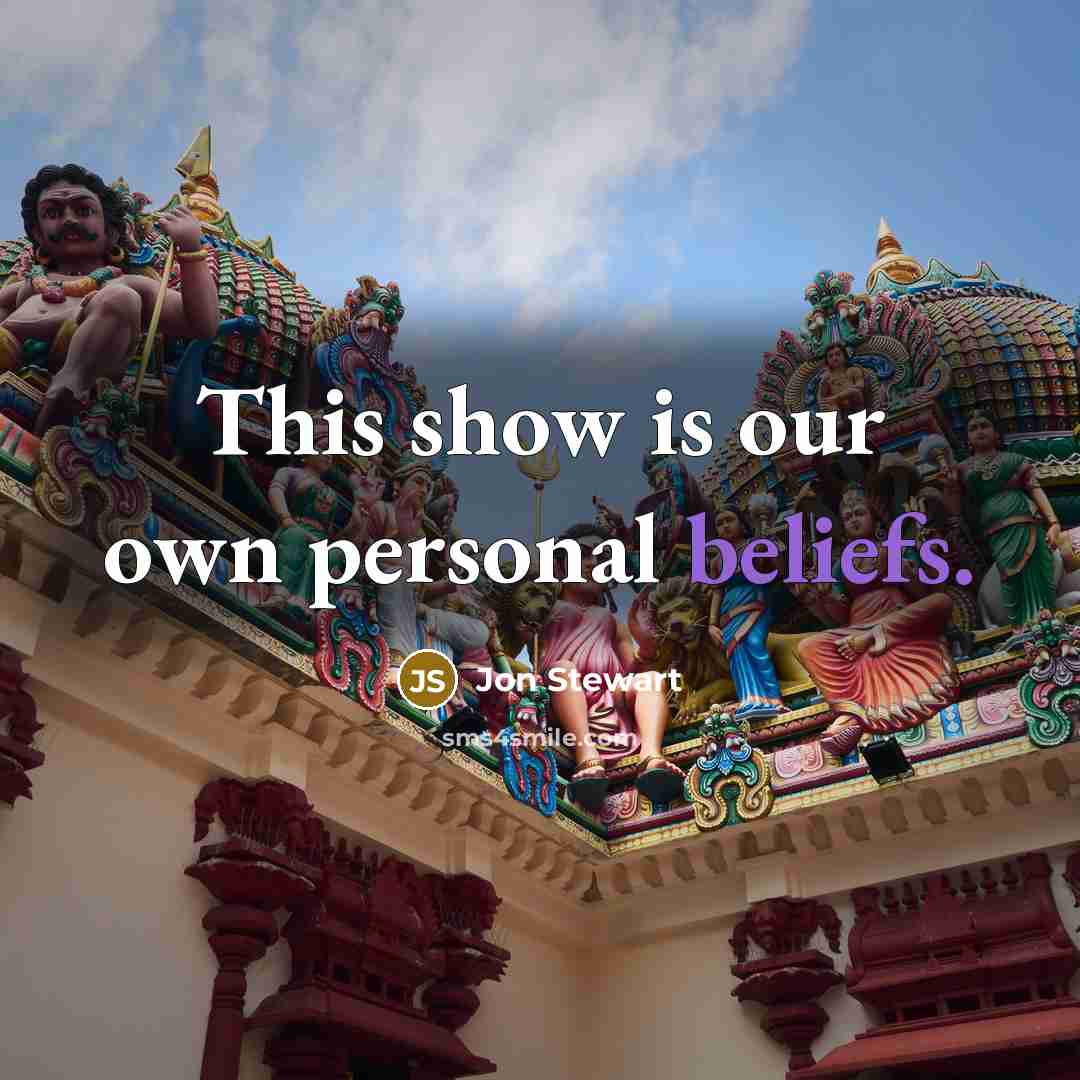 “This show is our own personal beliefs.” quote by Jon Stewart