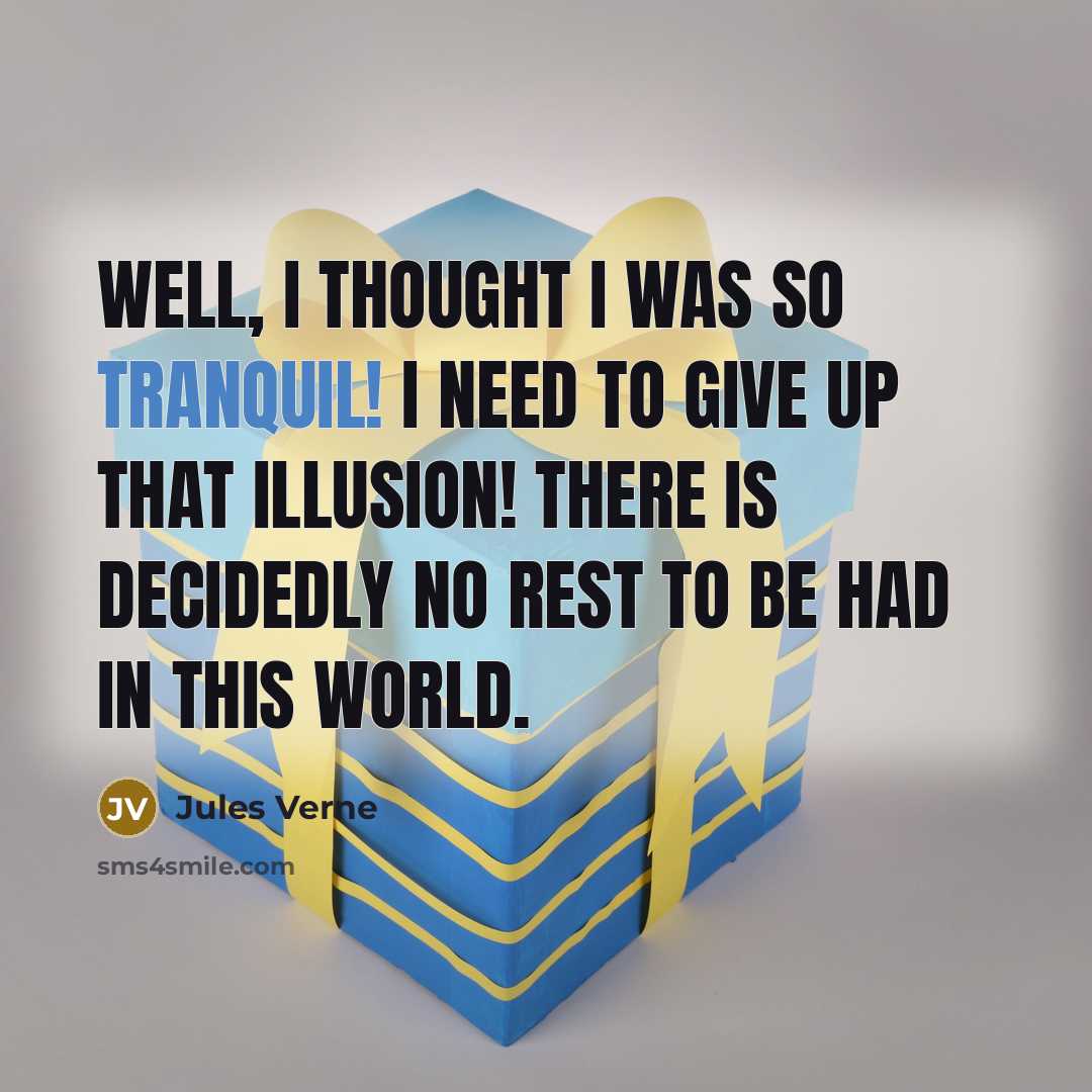 “Well, I thought I was so tranquil! I need to give up that illusion! There is decidedly no rest to be had in this world.” quote by Jules Verne