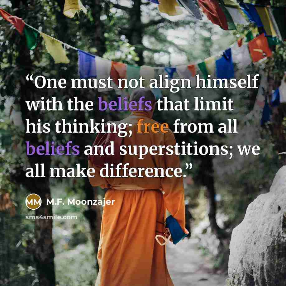 “One must not align himself with the beliefs that limit his thinking; free from all beliefs and superstitions; we all make difference.” quote by M.F. Moonzajer