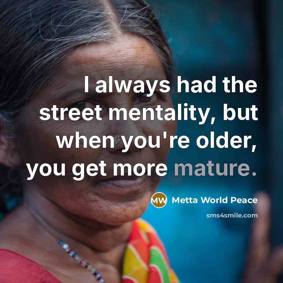 “I always had the street mentality, but when you're older, you get more mature.” quote by Metta World Peace