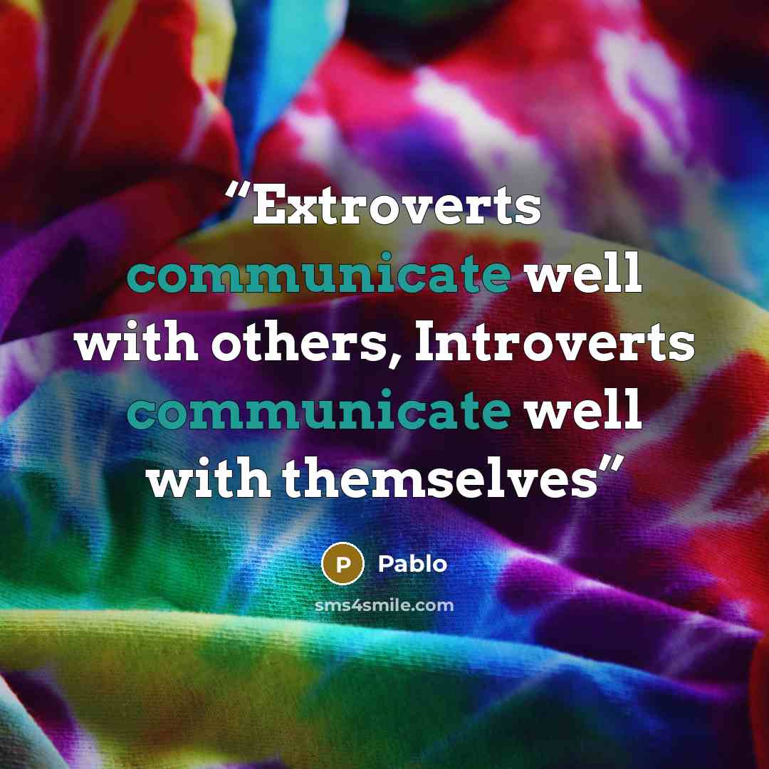 “Extroverts communicate well with others, Introverts communicate well with themselves” quote by pablo