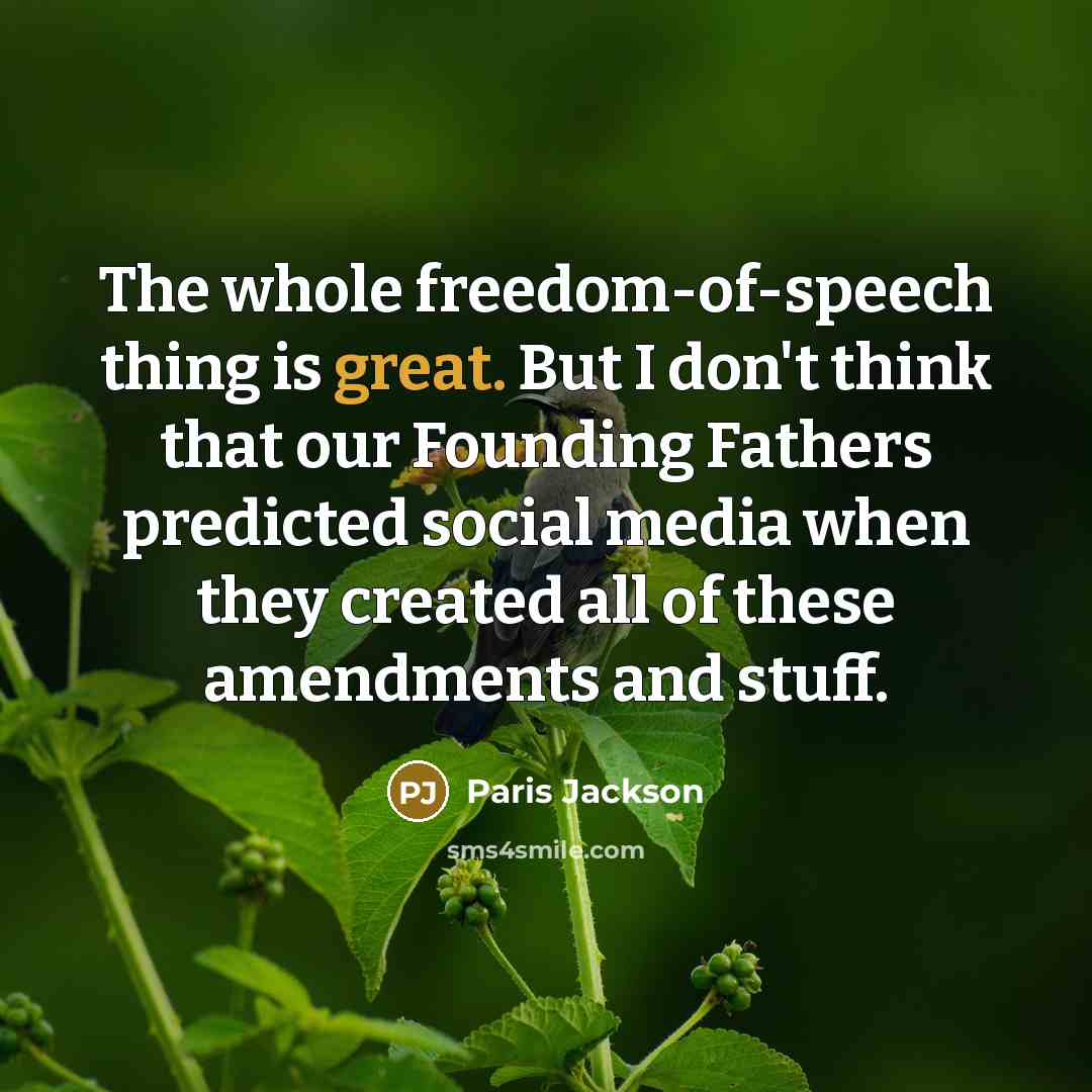 “The whole freedom-of-speech thing is great. But I don't think that our Founding Fathers predicted social media when they created all of these amendments and stuff.” quote by Paris Jackson