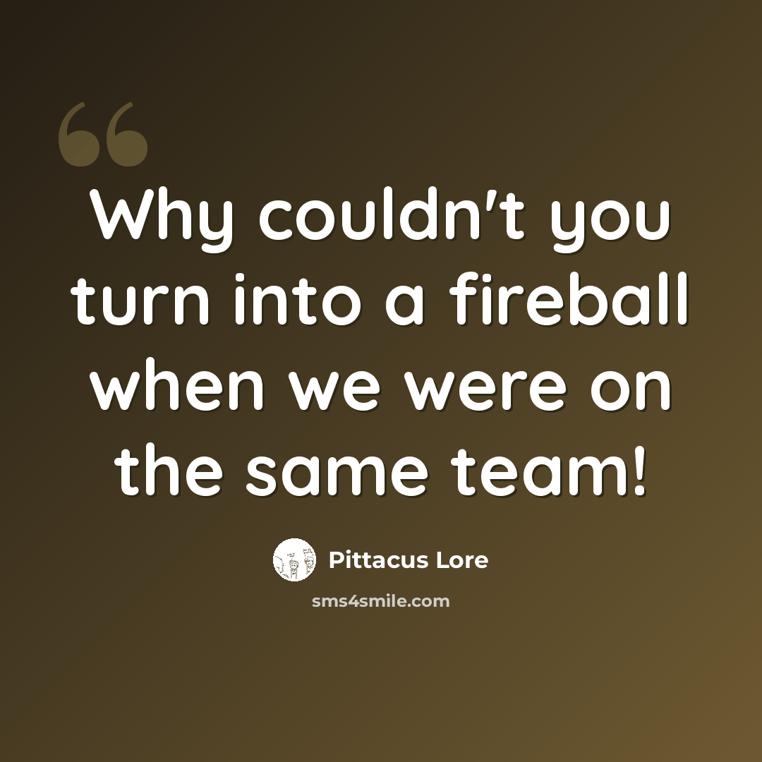 “Why couldn't you turn into a fireball when we were on the same team!” quote by Pittacus Lore