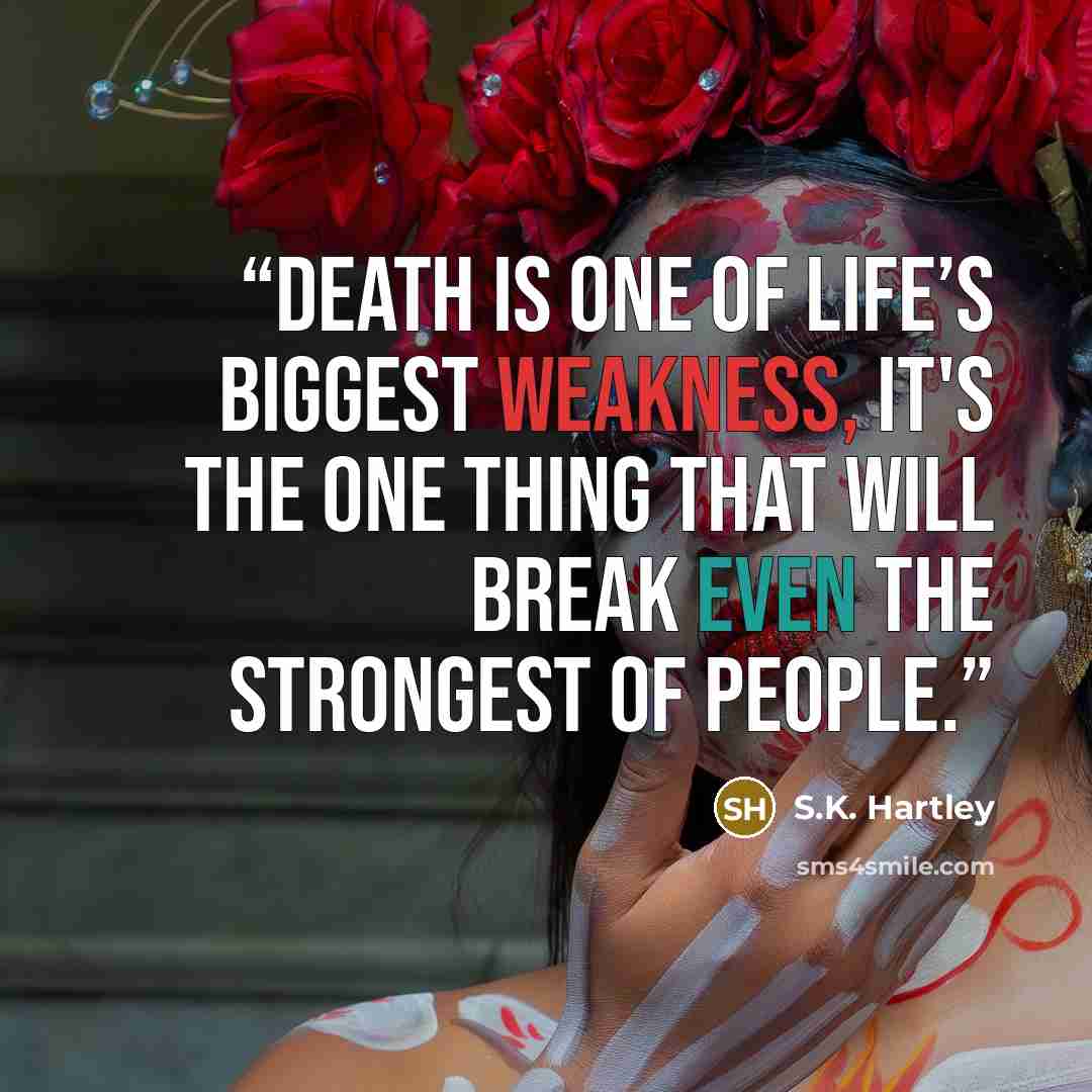 “Death is one of life’s biggest weakness, it's the one thing that will break even the strongest of people.” quote by S.K. Hartley
