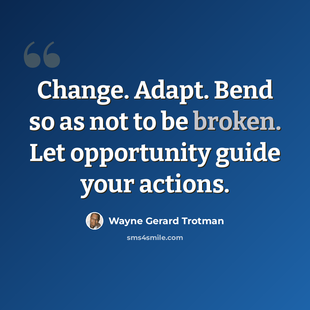 “Change. Adapt. Bend so as not to be broken. Let opportunity guide your actions.” quote by Wayne Gerard Trotman
